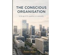 The Conscious Organisation: In the age of AI, capability is a commodity
