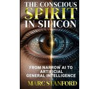THE CONSCIOUS SPIRIT IN SILICON: From Narrow AI to Artificial General Intelligence ~ Architecture, Alignment & The Future of Human Cognition (The Architecture of Intelligence)