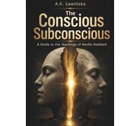 The Conscious Subconscious: A Guide to the Teachings of Neville Goddard