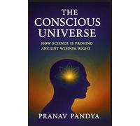 THE CONSCIOUS UNIVERSE How Science Is Proving Ancient Wisdom Right