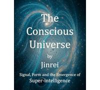 THE CONSCIOUS UNIVERSE: Signal, Form, and the Emergence of Super-intelligence