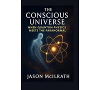 The Conscious Universe: When Quantum Physics Meets the Paranormal
