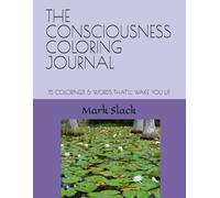 THE CONSCIOUSNESS COLORING JOURNAL: 15 COLORINGS & WORDS THAT’LL WAKE YOU UP.