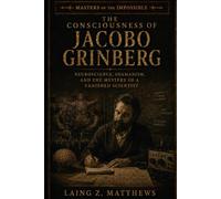 The Consciousness of Jacobo Grinberg: Neuroscience, Shamanism, and the Mystery of a Vanished Scientist (Masters of the Impossible: True Stories of ... Extraordinary Powers That Defy Explanation)