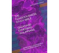 THE CONSCIOUSNESS STUDY BIBLE GALATIANS, EPHESIANS, & PHILIPPIANS: The Metaphysics of Spiritual Liberty, The Cosmic Body, Spiritual Joy