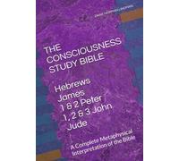 THE CONSCIOUSNESS STUDY BIBLE Hebrews • James • 1 & 2 Peter • 1, 2 & 3 John • Jude: A Complete Metaphysical Interpretation of the Bible