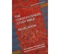THE CONSCIOUSNESS STUDY BIBLE REVELATION: A Complete Metaphysical Interpretation of the Bible