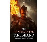 The Consecrated Firebrand: A Warrior’s Guide to Holy Living (The Lord's Remnant Warriors)