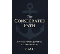 The Consecrated Path: A 90-Day Prayer Journal for Men of God