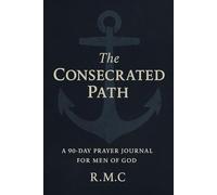 The Consecrated Path: A 90-Day Prayer Journal for Men of God