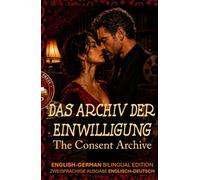 The Consent Archive - Das Archiv der Einwilligung: ENGLISH-GERMAN BILINGUAL EDITION - ZWEISPRACHIGE AUSGABE ENGLISCH-DEUTSCH (Spicy Bilingual Stories - Your Language Teacher NEVER Taught You This...)