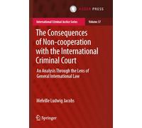 The Consequences of Non-cooperation with the International Criminal Court: An Analysis Through the Lens of General International Law: 37 (International Criminal Justice Series, 37)