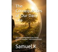 The Consequences of Our Daily Life: The Compounding Effect of Our Choices, Actions on Ourselves - and Everyone Around Us