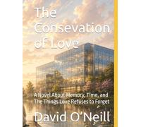 The Conservation of Love: A Novel About Memory, Time, and The Things Love Refuses to Forget