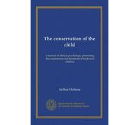 The conservation of the child: a manual of clinical psychology, presenting the examination and treatment of backward children