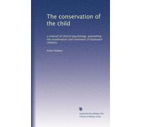 The conservation of the child: a manual of clinical psychology, presenting the examination and treatment of backward children