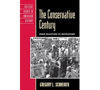 The Conservative Century: From Reaction to Revolution (Critical Issues in American History)