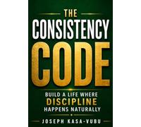 The Consistency Code: Build a Life Where Discipline Happens Naturally