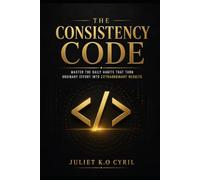 The Consistency Code: Master the daily habits that turn ordinary effort into extraordinary results
