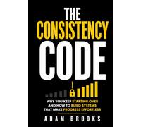 The Consistency Code: Why You Keep Starting Over, and How to Build Systems That Make Progress Effortless (The Continuity Series)