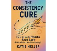 The Consistency Cure: How to Build Habits That Last (Even When Life Gets Messy) (The Consistency Series)