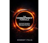 The Consistency Formula: Build Self-Discipline, Beat Procrastination and Reach Any Goal
