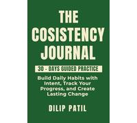 THE CONSISTENCY JOURNAL: Build Daily Habits with Intent, Track Your Progress, and Create Lasting Change (Self-Discipline Blueprint Series)