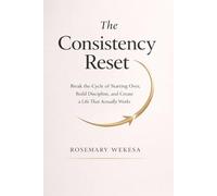 The Consistency Reset: Break the Cycle of Starting Over, Build Discipline, and Create a Life That Actually Works