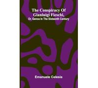 The Conspiracy of Gianluigi Fieschi, Or, Genoa in the sixteenth century