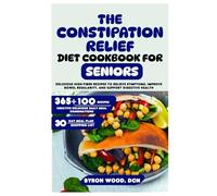 The Constipation Relief Diet Cookbook for Seniors: Delicious High-Fiber Recipes to Relieve Symptoms, Improve Bowel Regularity, and Support Digestive Health