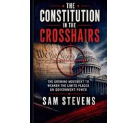 The Constitution in the Crosshairs - The Growing Movement to Weaken the Limits Placed on Government Power