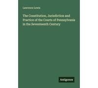 The Constitution, Jurisdiction and Practice of the Courts of Pennsylvania in the Seventeenth Century