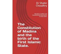 The Constitution of Madina and the birth of the First Islamic State.: Pluralism, Conflict and Constitutional Governance in Early Islam.