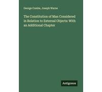 The Constitution of Man Considered in Relation to External Objects: With an Additional Chapter