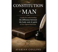 The Constitution of Man: Rightly dividing between the body, soul, & spirit of the regenerated man (What is Man?)