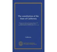 The constitution of the State of California: adopted in convention, at Sacramento, March 3, 1879 : ratified by a vote of the people May 7, 1879 ... : ... in California reports vols. 1 to 132