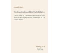 The Constitution of the United States: A Brief Study Of The Genesis, Formulation And Political Philosophy Of The Constitution Of The United States