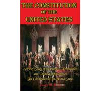 The Constitution of the United States: A Brief Study of the Genesis, Formulation and Political Philsophy of The Constitution of the United States (Timeless Classic Books