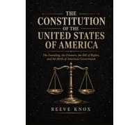 THE CONSTITUTION OF THE UNITED STATES OF AMERICA: The Founding, the Framers, the Bill of Rights, and the Birth of American Government