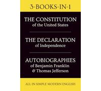 The CONSTITUTION of the UNITED STATES, The Declaration of Independence, The Bill Of Rights, Autobiographies of Benjamin Franklin & Thomas Jefferson, All In Simple Modern English: 3-Books-In-1