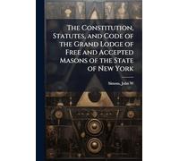 The Constitution, Statutes, and Code of the Grand Lodge of Free and Accepted Masons of the State of New York