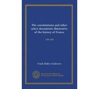 The constitutions and other select documents illustrative of the history of France: 1789-1901