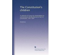 The Constitution's children: A collection of essays by schoolchildren to commemorate the Bicentennial of the U.S. Constitution, 1787-1987