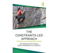 The Constraints-Led Approach: Principles for Sports Coaching and Practice Design (Routledge Studies in Constraints-Based Methodologies in Sport)