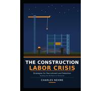 THE CONSTRUCTION LABOR CRISIS: Strategies for Recruitment and Retention