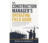 The Construction Manager's Operating Field Guide: A Practical Guide to Project Leadership, Cost Control, Schedule Discipline, and Field Execution