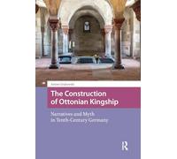 The Construction of Ottonian Kingship: Narratives and Myth in Tenth-Century Germany (Intellectual and Political History)