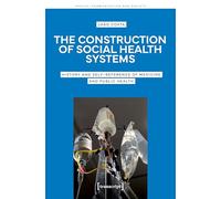 The Construction of Social Health Systems: History and Self-Reference of Medicine and Public Health: 9 (Gesundheit, Kommunikation Und Gesellschaft)