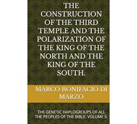THE CONSTRUCTION OF THE THIRD TEMPLE AND THE POLARIZATION OF THE KING OF THE NORTH AND THE KING OF THE SOUTH.: THE GENETIC HAPLOGROUPS OF ALL THE PEOPLES OF THE BIBLE. VOLUME 5.