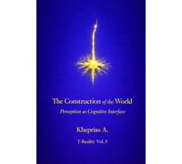 The Construction of the World: Perception as a Cognitive Interface: 3 (Series: T-Reality - Philosophy of Mind and Neurophilosophy)